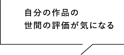 自分の作品の世間の評価が気になる